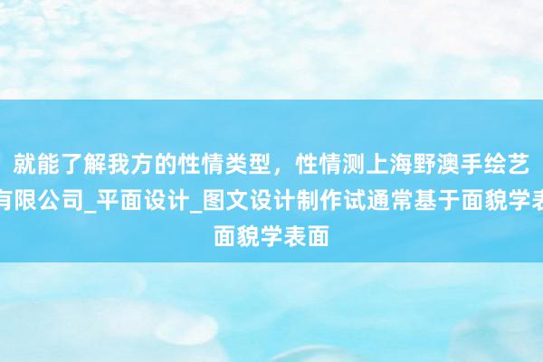就能了解我方的性情类型，性情测上海野澳手绘艺术有限公司_平面设计_图文设计制作试通常基于面貌学表面