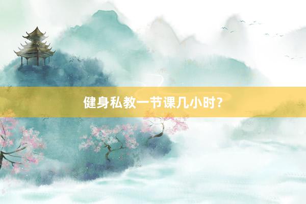 健身私教一节课几小时？