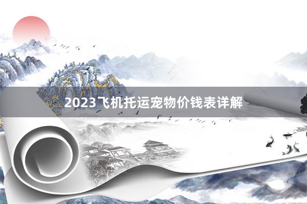 2023飞机托运宠物价钱表详解